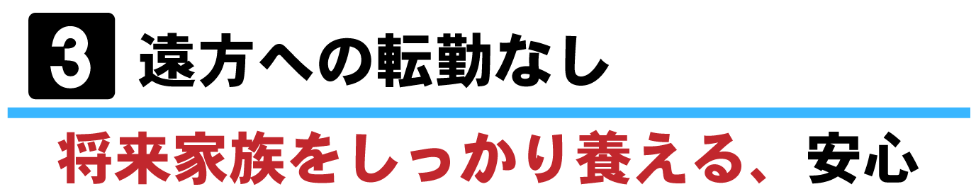 ③遠方への転勤なしー将来家族をしっかり養える、安心