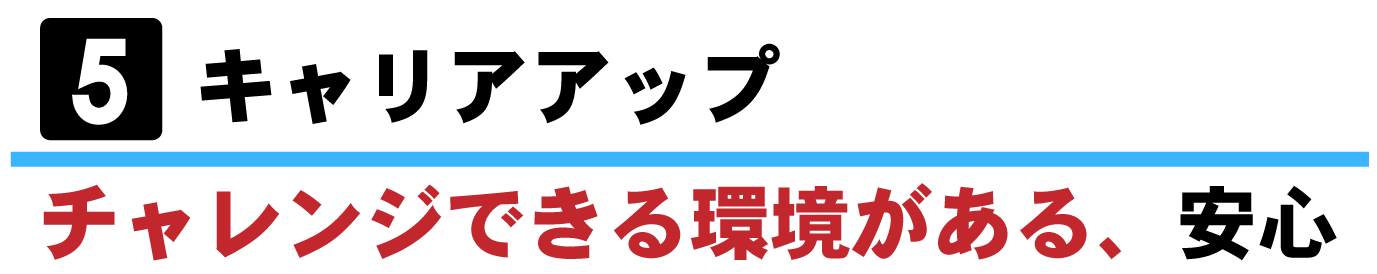 ⑤キャリアアップーチャレンジできる環境がある、安心