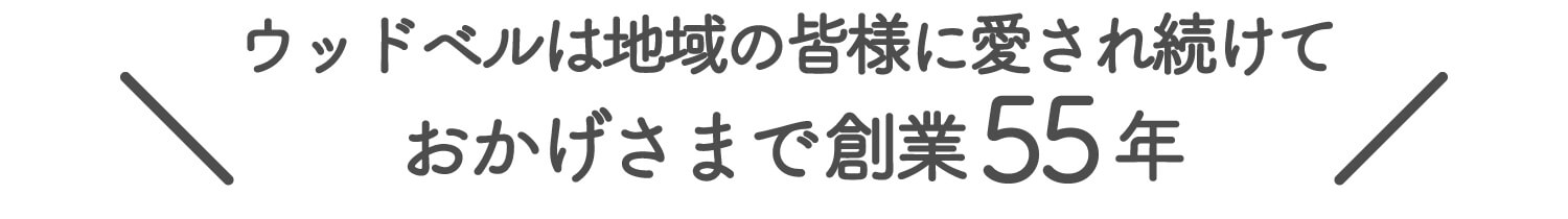 ウッドベルは地域の皆様に愛され続けておかげさまで操業55年