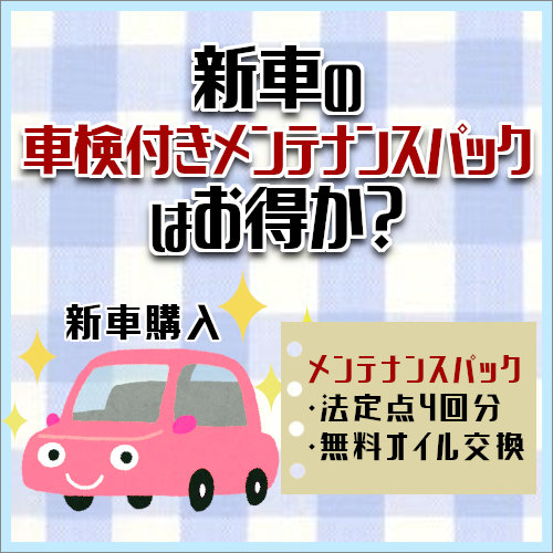 新車の車検付きメンテナンスパックはお得なの 三重県松阪市で車検するならウッドベル