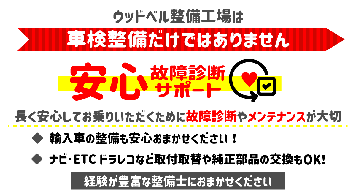 ウッドベル整備工場は車検整備だけではありません!
安心故障診断サポート
長く安心してお乗りいただくために故障診断やメンテナンスが大切
◆輸入車の整備もおまかせください
◆ナビ・ETC・ドラレコなど取付取替や純正部品の交換もOK!
経験豊富なスタッフにおまかせください