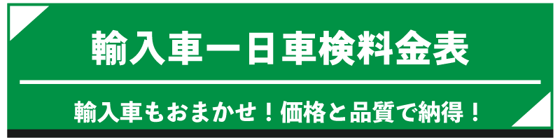 輸入車1日車検料金表
輸入車もおまかせ！価格と品質で納得！