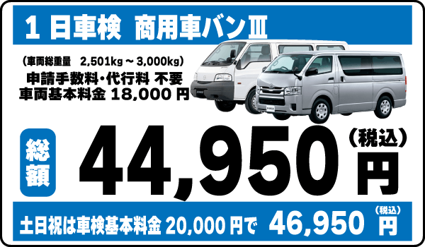 一日車検商用車バンⅢ平日基本料金18,000円：総計44,950円～｜土日祝基本料金20,000円：総計46,950円～