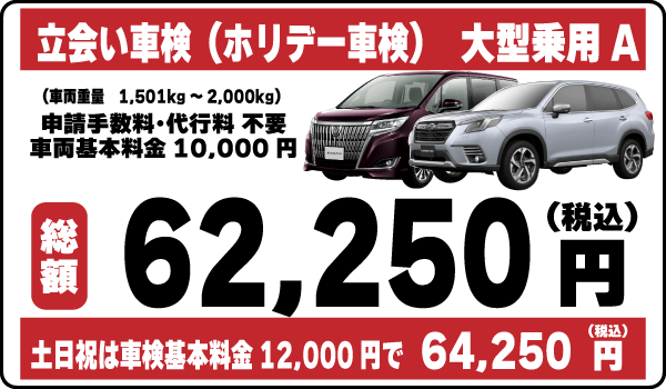 立会い車検（ホリデー車検）大型乗用車A平日基本料金10,000円：総計62,250円～｜土日祝基本料金12,000円：総計64,250円～