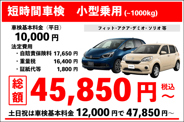 短時間車検(小型自動車~1000kg)車検基本料金10,000円 +法定費用35,850円 合計45,840円(税込)~ 土日祝は車検基本料金12,000円+法定費用35,850円合計47,850円(税込)~