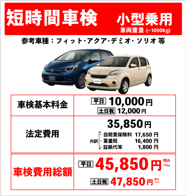 短時間車検(小型自動車~1000kg)車検基本料金10,000円 +法定費用35,850円 合計45,840円(税込)~ 土日祝は車検基本料金12,000円+法定費用35,850円合計47,850円(税込)~