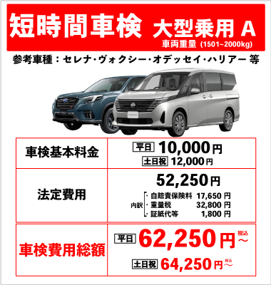 短時間車検(大型自動車1501~2000kg)車検基本料金10,000円 +法定費用52,250円 合計62,250円(税込)~ 土日祝は車検基本料金12,000円+法定費用52,250円合計64,250円(税込)~