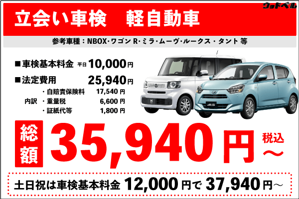 立会い車検(軽自動車)車検基本料金10,000円 +法定費用25,940円 合計35940円(税込)~ 土日祝は車検基本料金12,000円+法定費用25,940円合計37,940円(税込)~