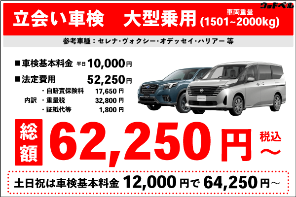 立会い車検(大型自動車1501~2000kg)車検基本料金10,000円 +法定費用52,250円 合計62,250円(税込)~ 土日祝は車検基本料金12,000円+法定費用52,250円合計64,250円(税込)~